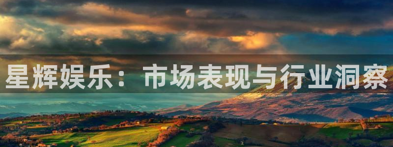 南宫大舞台：星辉娱乐：市场表现与行业洞察