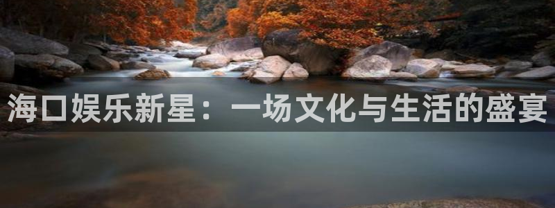 南宫大舞台：海口娱乐新星：一场文化与生活的盛宴