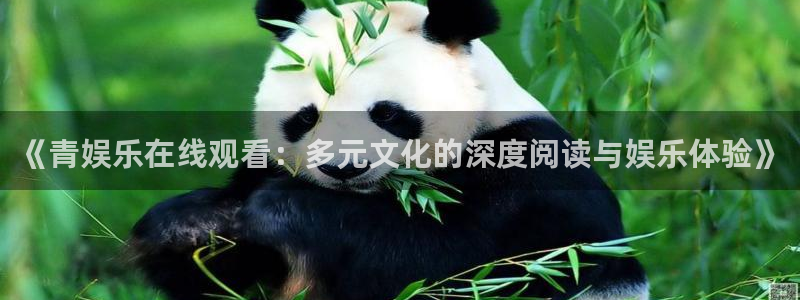 南宫大舞台官网入口：《青娱乐在线观看：多元文化的深度阅读与娱乐体验》