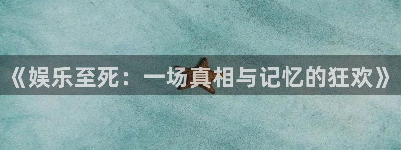 南宫大舞台官网入口：《娱乐至死：一场真相与记忆的狂欢》