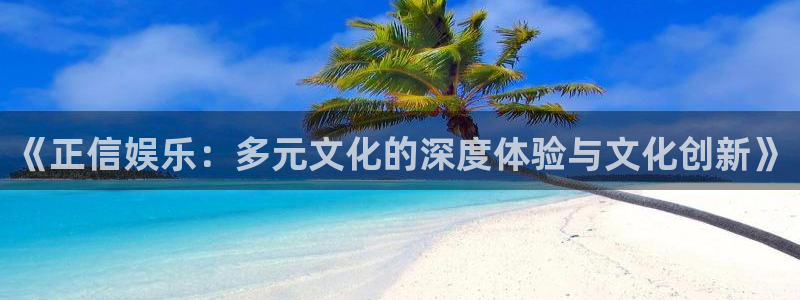 南宫大舞台官网入口：《正信娱乐：多元文化的深度体验与文化创新》