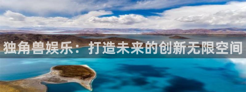 南宫大舞台官网入口：独角兽娱乐：打造未来的创新无限空间